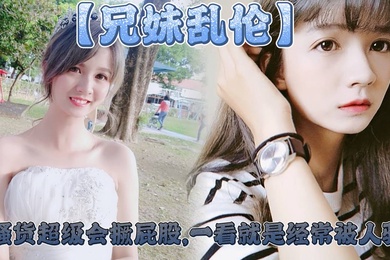 【成年兄妹乱伦】妹妹这个大屁股太爽了,小骚货超级会撅屁股,一看就是经常被人骑