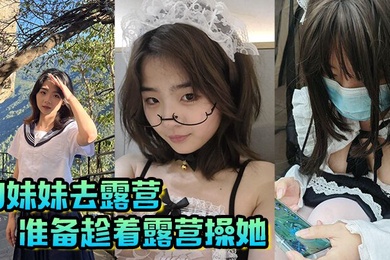 【成年兄妹乱伦】和妹妹去露营,准备趁着露营操她