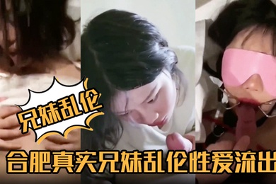 【成年兄妹乱伦】合肥真实成年兄妹乱伦性爱流出