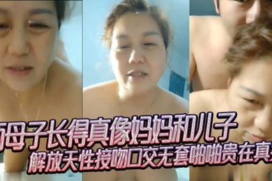 成年母子乱伦两母子长得真像妈妈和儿子解放天性接吻口交无套啪啪贵在真实