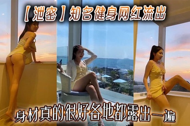 【泄密】知名健身网红流出,身材真的很好各地都露出一遍