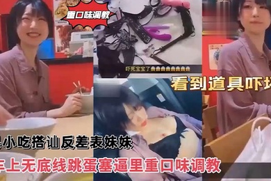 沙县小吃搭讪反差婊可爱妹妹,车上无底线跳蛋塞逼里,看到道具吓坏了!