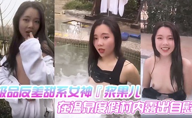 极品反差甜系女神『浆果儿』在温泉度假村内露出自慰 天使般的面容 淫荡的本性!