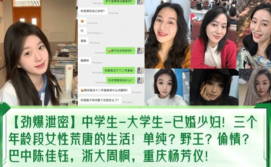 【劲爆泄密】中学生-大学生-已婚少妇!三个年龄段女性荒唐的生活!单纯?野王?偷情?巴中陈佳钰,浙大周桐,重庆杨芳仪!