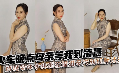 【成年母子乱伦】火车晚点母亲等我到凌晨_娇艳母体令我痴狂灌溉母穴到红肿流汁