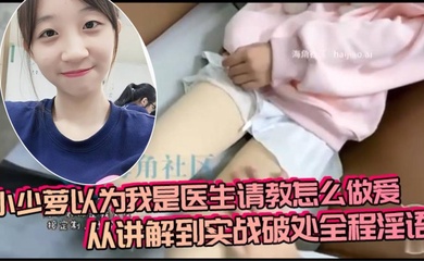 小少萝以为我是医生请教怎么做爱,从讲解到实战破处全程淫语