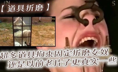 【道具折磨】超多道具拘束固定折磨女奴,还是以前老片子更真实一些
