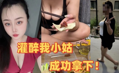 【小姑乱伦】全程记录灌醉我小姑,成功拿下!把她内裤塞她嘴里猛操!爽!