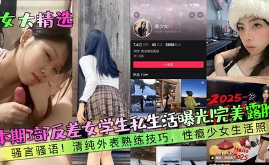 【女大精选】本期3部反差女学生私生活曝光!完美露脸!骚言骚语!清纯外表熟练技巧,性瘾少女生活照!