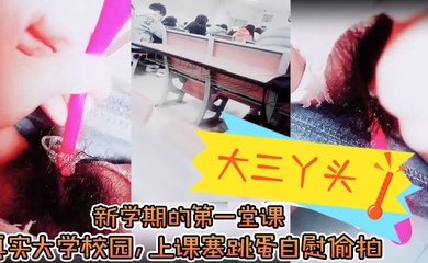 【大三丫头】,新学期的第一堂课,真实大学校园,上课塞跳蛋自慰偷拍,下课撒尿,食堂打饭,真实刺激