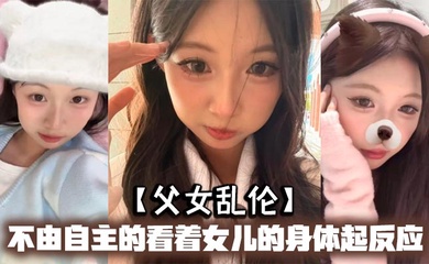 【成年父女乱伦】不由自主的看着女儿的身体起反应，女儿在家穿的很清凉，有时候晚上洗完澡内衣内裤都不穿，穿着睡裙就出来了，躺沙发上玩手机