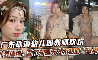 广东珠海幼儿园教师欢欢外表清纯,私下却是无人不知的“母狗欢欢”。