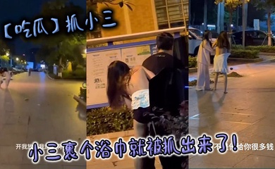 【吃瓜】抓小三,小三裹个浴巾就被抓出来了!