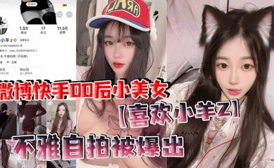 微博快手00后小美女【喜欢小羊Z】不雅自拍被爆出,真是喜欢看这些网络女神私下发骚的样子!