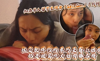 知名华人留学生网黄「Spicy_Gum」「刘玥」社交软件约的乖巧亚裔小姑娘,钻进被窝吃大白肉棒吞精