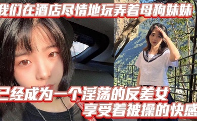 【成年兄妹乱伦】我们在酒店尽情地玩弄着母狗妹妹，她的骚逼被操得叫个不停，已经成为一个淫荡的反差女，享受着被操的快感。个不停，已经成为一个淫荡的反差女，享受着被操的快感。