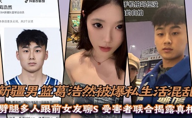新疆男篮葛浩然被爆私生活混乱,劈腿多人跟前女友聊S,受害者联合揭露真相