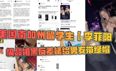 美国南加州留学生【李菲阳】极品媚黑反差婊给男友带绿帽,一起回国游玩却发现女友回国前经常出入夜店,露奶给黑人摸,还被曝光到网上。
