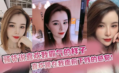 骚货说喜欢我霸气的样子,喜欢跪在我面前下贱的感觉!