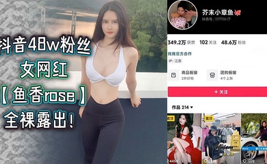 抖音48w粉丝女网红【鱼香rose】全裸露出!