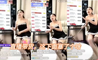 直播带货,这下面塞了个啥,叫的好骚啊