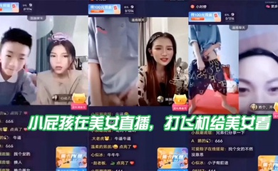 小屁孩在美女直播,打飞机给美女看,直接被吓到了