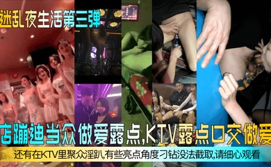 【迷乱夜生活第三弹】夜店蹦迪当众做爱露点,KTV露点口交做爱,还有在KTV里聚众淫趴,有些亮点角度刁钻没法截取,请细心观看!