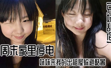 【成年兄妹乱伦】周末家里停电,妹妹来我的出租屋躲避酷暑。夜里,我控制不住地偷袭了熟睡中的妹妹。