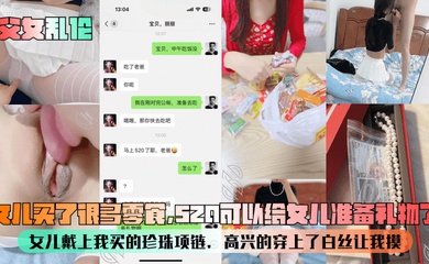 【成年父女乱伦】女儿买了很多零食,520可以给女儿准备礼物了!女儿戴上我买的珍珠项链,高兴的穿上了白丝让我摸!