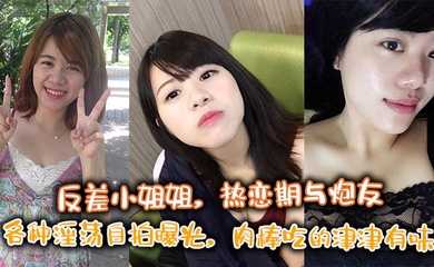 反差小姐姐,热恋期与炮友各种淫荡自拍曝光,肉棒吃的津津有味