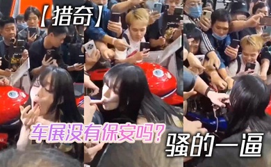 【猎奇】车展没有保安吗? 骚的一逼