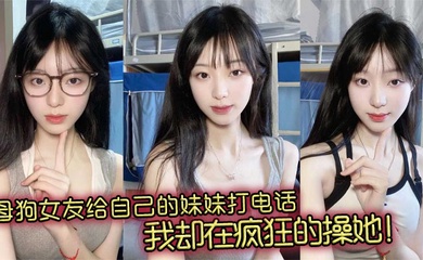 母狗女友给自己的妹妹打电话,我却在疯狂的操她!