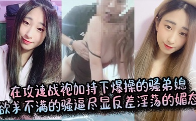 【弟媳乱伦】在攻速战袍加持下爆操的骚弟媳,欲求不满的骚逼尽显反差淫荡的媚态