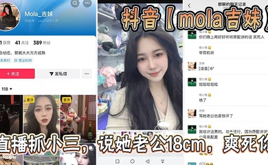 抖音【mola吉妹】直播抓小三,说她老公18cm,爽死你