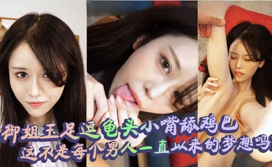 御姐玉足逗龟头小嘴舔鸡巴,这不是每个男人一直以来的梦想吗?