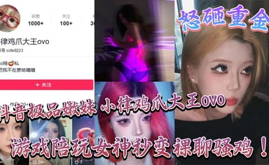 抖音极品嫩妹 小律鸡爪大王ovo 怒砸重金,游戏陪玩女神秒变裸聊骚鸡!