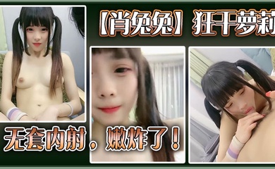 高中生【肖兔兔】狂干萝莉无套内射,嫩炸了!