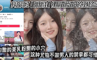 抖音网红 【甜甜佳】 裸聊露脸露B的视频流出 白嫩的美乳粉嫩的小穴 这种尤物不做男人的禁挛都可惜!