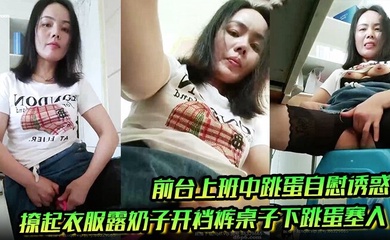 前台上班中跳蛋自慰诱惑,撩起衣服露奶子开裆裤桌子下跳蛋塞入,快速扣弄非常刺激