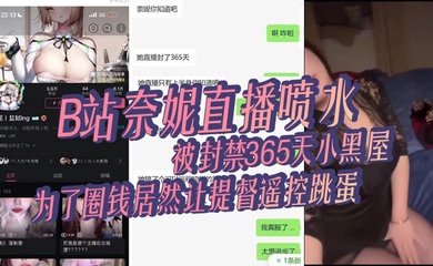 B站奈妮直播喷水,被封禁365天小黑屋,主播真是玩的花,为了圈钱居然让提督遥控跳蛋