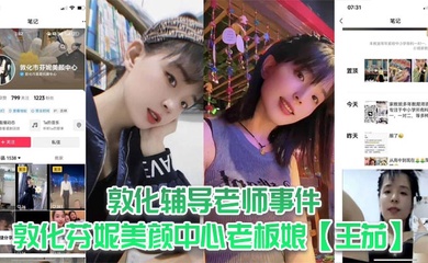敦化辅导老师事件,敦化芬妮美颜中心老板娘【王茄】,平时既是教书育人的辅导老师又是芬尼美容院的老板,然而私下却到处勾引男人,私生活相当淫乱!