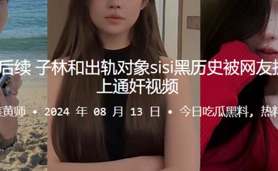桂哥被出轨后续!子林和出轨对象sisi黑历史被网友扒出来,并配上通奸视频