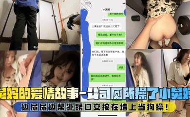 【舅妈的爱情故事】公司厕所操了小舅妈,边尿尿边帮外甥口交按在墙上当狗操!