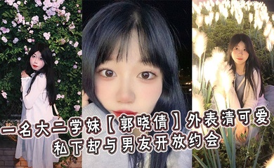 一名大二学妹【郭晓倩】外表清可爱,私下却与男友开放约会