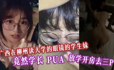 广西在柳州读大学的眼镜的学生妹 竟然学长 PUA 放学开房去三P。表面清纯的母狗!