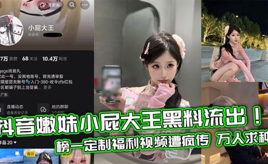 抖音嫩妹小屁大王黑料流出!榜一定制福利视频遭疯传 万人求种