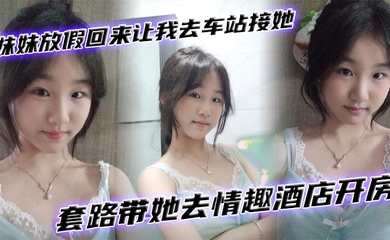 【成年兄妹乱伦】妹妹放假回来让我去车站接她套路带她去情趣酒店开房
