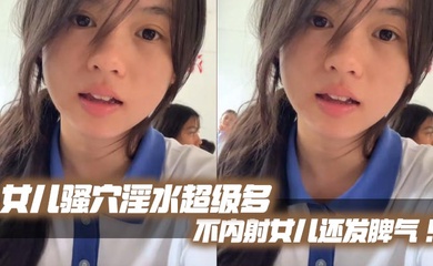 【成年父女乱伦】女儿骚穴淫水超级多不内射女儿还发脾气!考试前酒店大床房上让女儿高潮了两次!