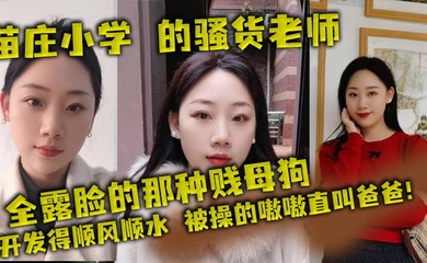 苗庄小学 的骚货老师,全露脸的那种贱母狗,开发得顺风顺水,被操的嗷嗷直叫爸爸!