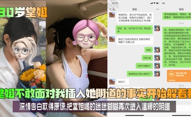 【30岁堂姐】堂姐不敢面对我插入她阴道的事实开始躲着我!深情告白取得原谅,把堂姐喝的迷迷糊糊再次进入温暖的阴道!